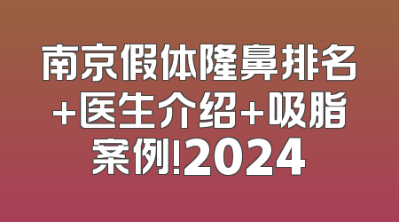 南京假体隆鼻排名+医生介绍+吸脂案例!2024