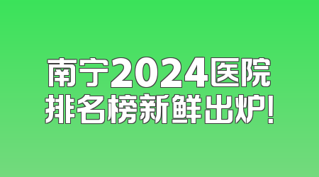 南宁2024医院排名榜新鲜出炉！