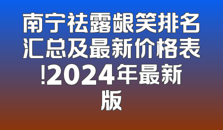 南宁祛露龈笑排名汇总及最新价格表！2024年最新版