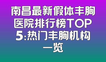 南昌最新假体丰胸医院排行榜TOP5：热门丰胸机构一览