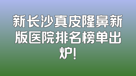 新长沙真皮隆鼻新版医院排名榜单出炉!