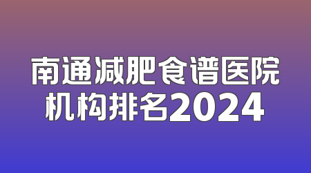 南通减肥食谱医院机构排名2024