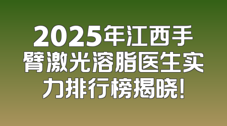 2025年江西手臂激光溶脂医生实力排行榜揭晓！