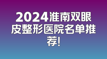 2024淮南双眼皮整形医院名单推荐！