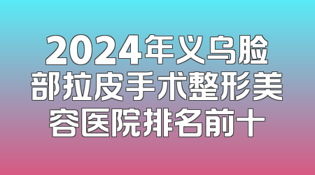 2024年义乌脸部拉皮手术整形美容医院排名前十