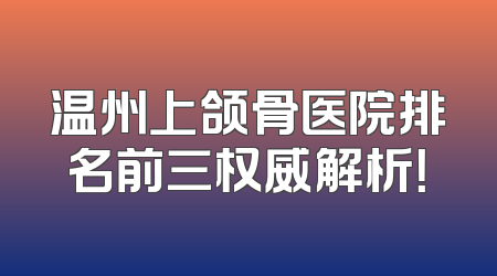 温州上颌骨医院排名前三权威解析！