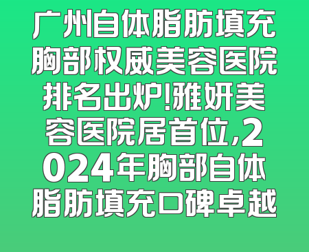 广州自体脂肪填充胸部权威美容医院排名出炉！雅妍美容医院居首位，2024年胸部自体脂肪填充口碑卓越