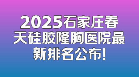2025石家庄春天硅胶隆胸医院最新排名公布！