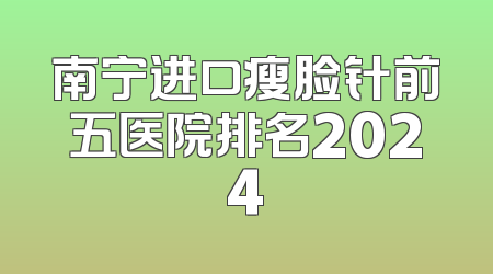 南宁进口瘦脸针前五医院排名2024