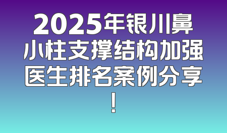 2025年银川鼻小柱支撑结构加强医生排名案例分享！