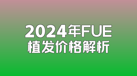 2024年FUE植发价格解析