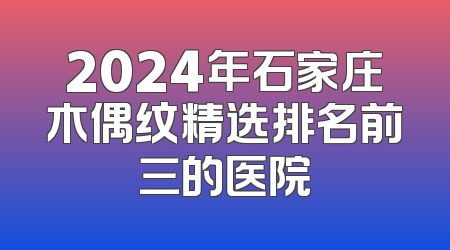 2024年石家庄木偶纹精选排名前三的医院