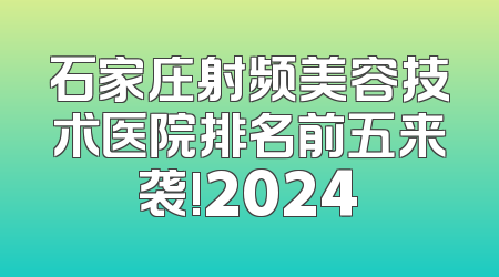 石家庄射频美容技术医院排名前五来袭!2024
