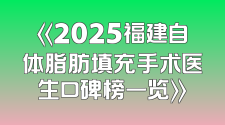 《2025福建自体脂肪填充手术医生口碑榜一览》