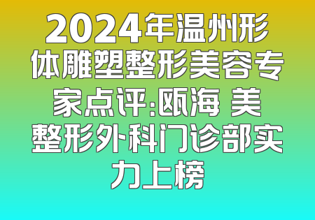 2024年温州形体雕塑整形美容专家点评：瓯海珺美整形外科门诊部实力上榜