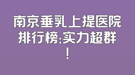 南京垂乳上提医院排行榜：实力超群！