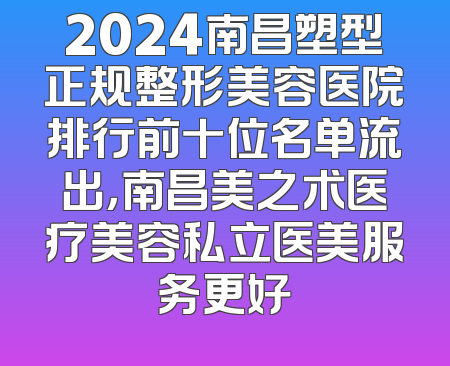 2024南昌塑型正规整形美容医院排行前十位名单流出，南昌美之术医疗美容私立医美服务更好
