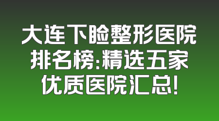 大连下睑整形医院排名榜：精选五家优质医院汇总！