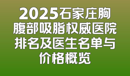 2025石家庄胸腹部吸脂权威医院排名及医生名单与价格概览
