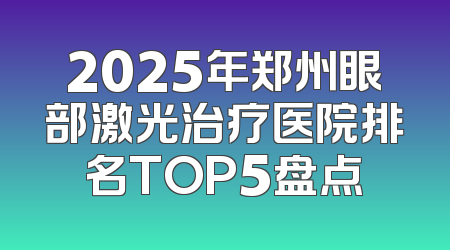 2025年郑州眼部激光治疗医院排名TOP5盘点