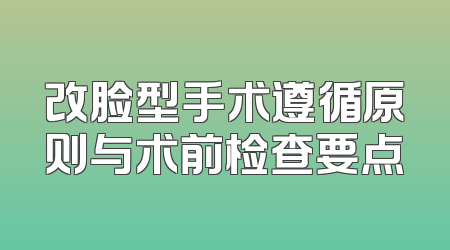 改脸型手术遵循原则与术前检查要点