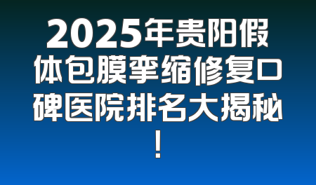 2025年贵阳假体包膜挛缩修复口碑医院排名大揭秘！