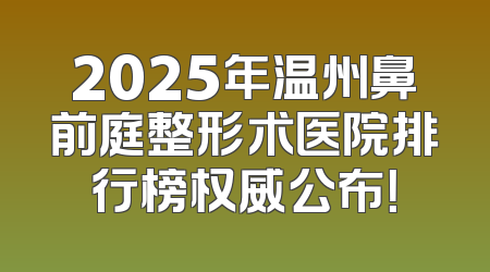 2025年温州鼻前庭整形术医院排行榜权威公布！