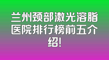 兰州颈部激光溶脂医院排行榜前五介绍！