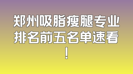 郑州吸脂瘦腿专业排名前五名单速看!