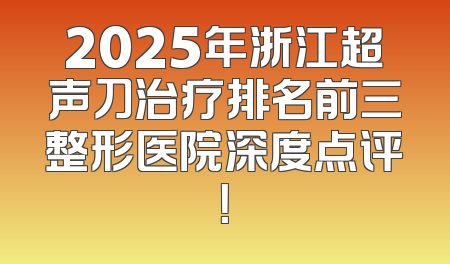 2025年浙江超声刀治疗排名前三整形医院深度点评！