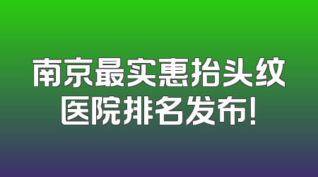 南京最实惠抬头纹医院排名发布！