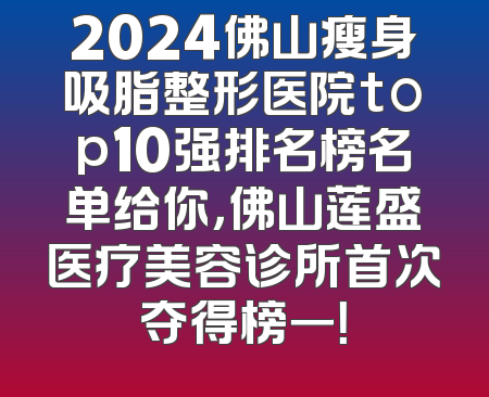 2024佛山瘦身吸脂整形医院top10强排名榜名单给你，佛山莲盛医疗美容诊所首次夺得榜一！