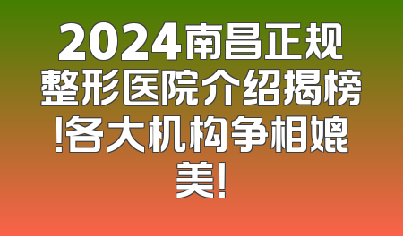 2024南昌正规整形医院介绍揭榜！各大机构争相媲美！