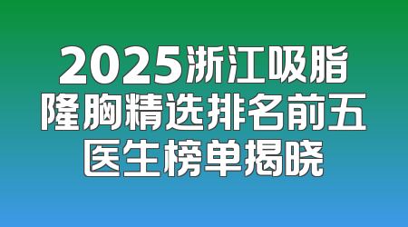 2025浙江吸脂隆胸精选排名前五医生榜单揭晓