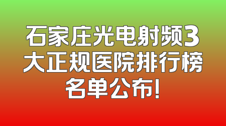 石家庄光电射频3大正规医院排行榜名单公布!