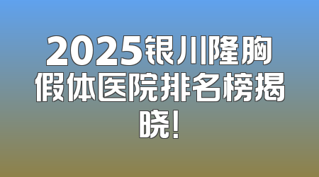2025银川隆胸假体医院排名榜揭晓！