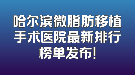 哈尔滨微脂肪移植手术医院最新排行榜单发布！