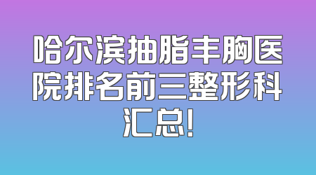 哈尔滨抽脂丰胸医院排名前三整形科汇总！