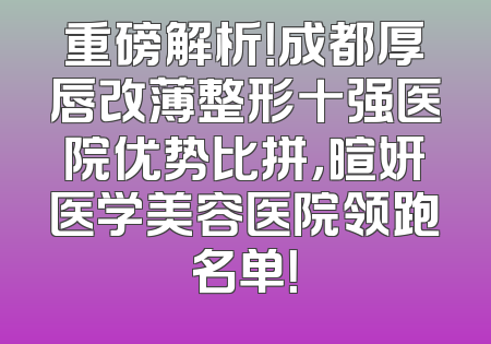 重磅解析！成都厚唇改薄整形十强医院优势比拼，暄妍医学美容医院领跑名单！