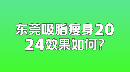东莞吸脂瘦身2024效果如何？