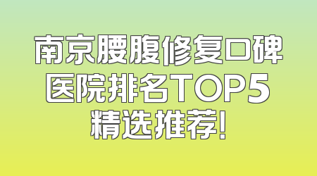 南京腰腹修复口碑医院排名TOP5精选推荐！