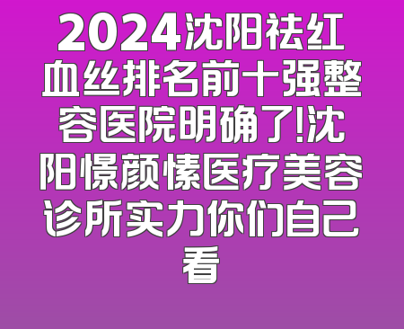 2024沈阳祛红血丝排名前十强整容医院明确了！沈阳憬颜愫医疗美容诊所实力你们自己看