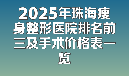 2025年珠海瘦身整形医院排名前三及手术价格表一览