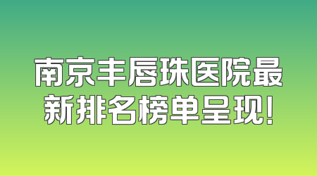 南京丰唇珠医院最新排名榜单呈现！