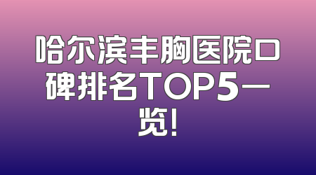 哈尔滨丰胸医院口碑排名TOP5一览！