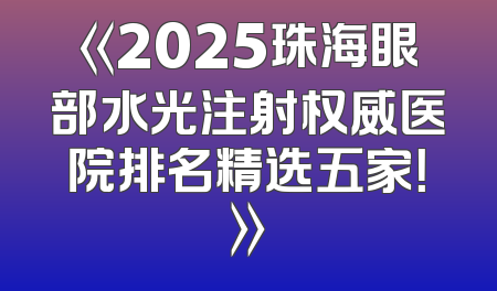 《2025珠海眼部水光注射权威医院排名精选五家！》