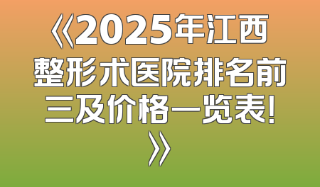 《2025年江西整形术医院排名前三及价格一览表！》