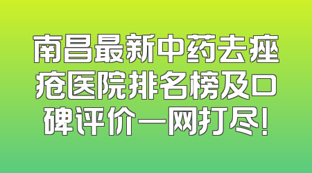 南昌最新中药去痤疮医院排名榜及口碑评价一网打尽！