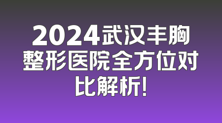 2024武汉丰胸整形医院全方位对比解析！