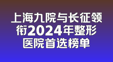 上海九院与长征领衔2024年整形医院首选榜单